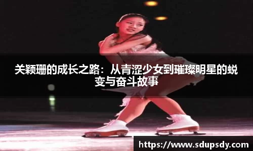 关颖珊的成长之路：从青涩少女到璀璨明星的蜕变与奋斗故事