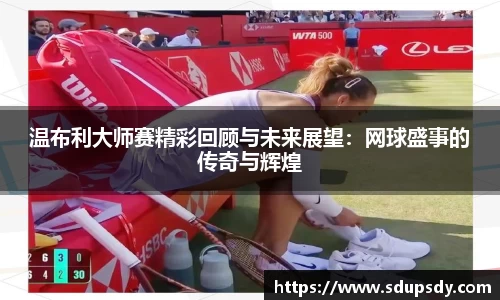 温布利大师赛精彩回顾与未来展望：网球盛事的传奇与辉煌