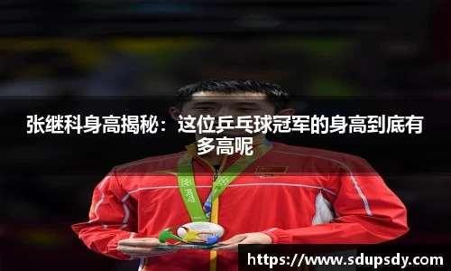 张继科身高揭秘：这位乒乓球冠军的身高到底有多高呢