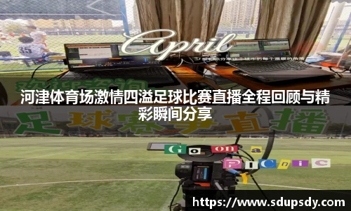 河津体育场激情四溢足球比赛直播全程回顾与精彩瞬间分享