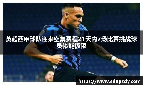 英超西甲球队迎来密集赛程21天内7场比赛挑战球员体能极限
