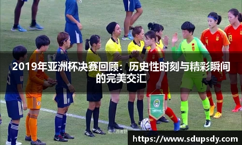 2019年亚洲杯决赛回顾：历史性时刻与精彩瞬间的完美交汇