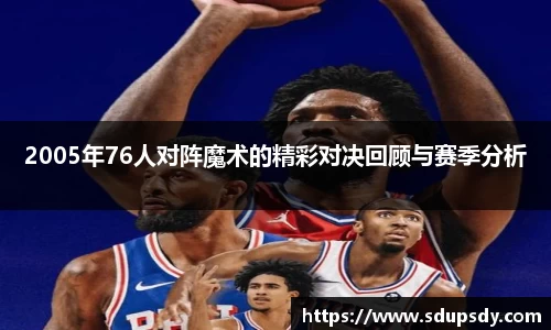 2005年76人对阵魔术的精彩对决回顾与赛季分析