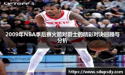 2009年NBA季后赛火箭对爵士的精彩对决回顾与分析