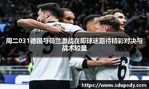 周二031德国与荷兰激战在即球迷期待精彩对决与战术较量