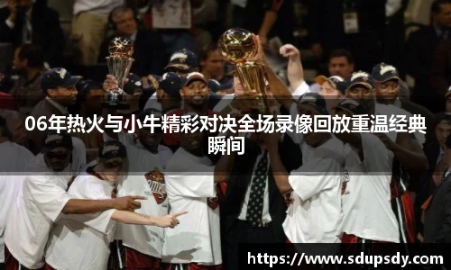 06年热火与小牛精彩对决全场录像回放重温经典瞬间