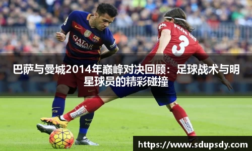 巴萨与曼城2014年巅峰对决回顾：足球战术与明星球员的精彩碰撞
