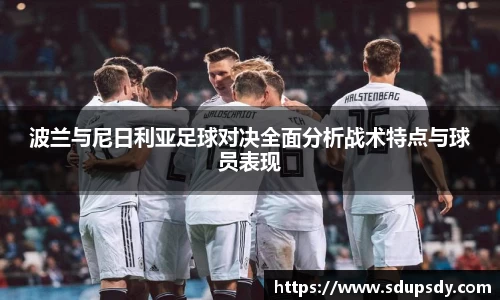 波兰与尼日利亚足球对决全面分析战术特点与球员表现