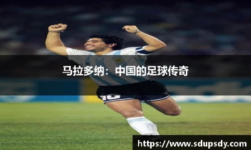 马拉多纳：中国的足球传奇