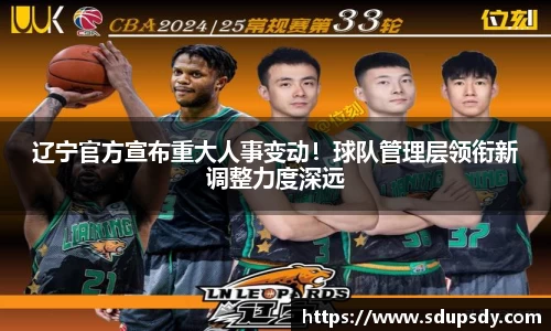 辽宁官方宣布重大人事变动！球队管理层领衔新调整力度深远