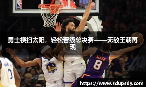 勇士横扫太阳，轻松晋级总决赛——无敌王朝再现
